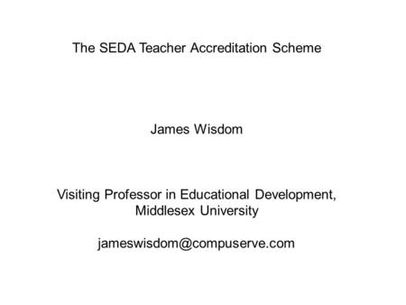 The SEDA Teacher Accreditation Scheme James Wisdom Visiting Professor in Educational Development, Middlesex University