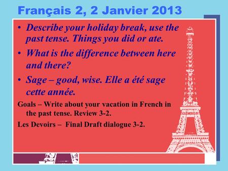 Français 2, 2 Janvier 2013 Describe your holiday break, use the past tense. Things you did or ate. What is the difference between here and there? Sage.