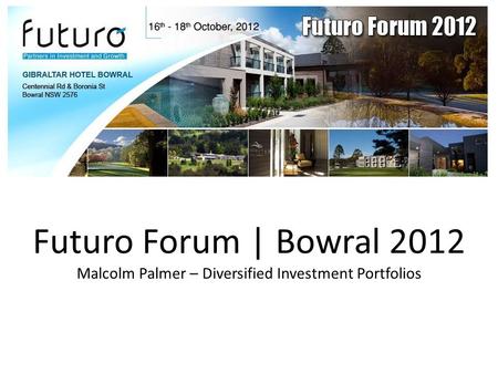 Futuro Forum | Bowral 2012 Malcolm Palmer – Diversified Investment Portfolios.