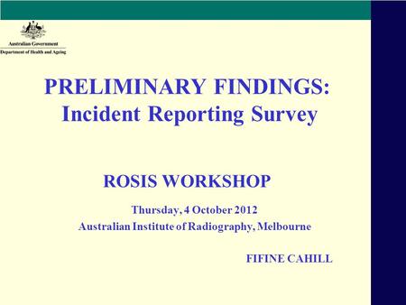 PRELIMINARY FINDINGS: Incident Reporting Survey ROSIS WORKSHOP Thursday, 4 October 2012 Australian Institute of Radiography, Melbourne FIFINE CAHILL.