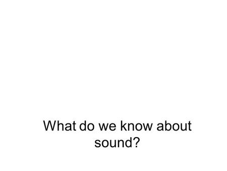 What do we know about sound?. Where does it come from? 1.Vibrating bodies 2.Changing airflow 3.Time-dependent heat sources 4.Supersonic flow.