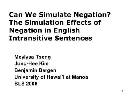 1 Can We Simulate Negation? The Simulation Effects of Negation in English Intransitive Sentences Meylysa Tseng Jung-Hee Kim Benjamin Bergen University.