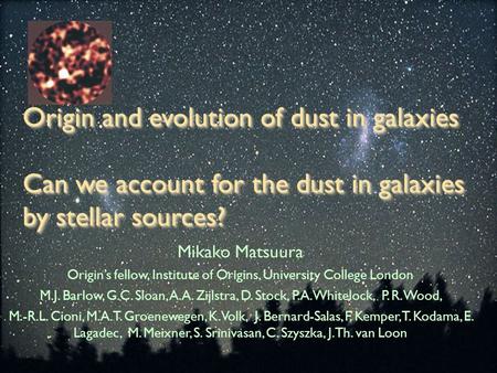 Origin and evolution of dust in galaxies Can we account for the dust in galaxies by stellar sources? Mikako Matsuura Origin’s fellow, Institute of Origins,