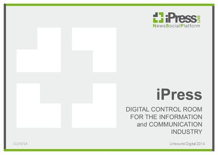 IPress DIGITAL CONTROL ROOM FOR THE INFORMATION and COMMUNICATION INDUSTRY 11/25/14Unbound Digital 2014.