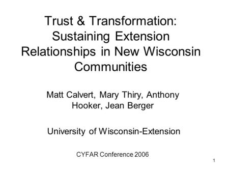 1 Trust & Transformation: Sustaining Extension Relationships in New Wisconsin Communities Matt Calvert, Mary Thiry, Anthony Hooker, Jean Berger University.