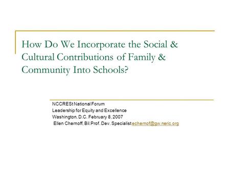 How Do We Incorporate the Social & Cultural Contributions of Family & Community Into Schools? NCCRESt National Forum Leadership for Equity and Excellence.