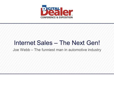 Internet Sales – The Next Gen! Joe Webb – The funniest man in automotive industry.