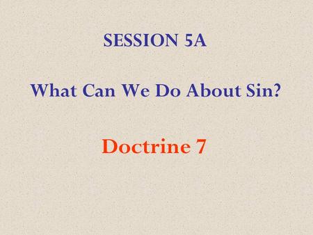 SESSION 5A What Can We Do About Sin? Doctrine 7. We believe that repentance towards God, faith in our Lord Jesus Christ, and regeneration by the Holy.