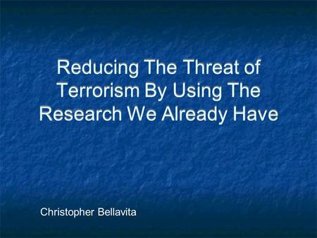 Reducing The Threat of Terrorism By Using The Research We Already Have Christopher Bellavita.