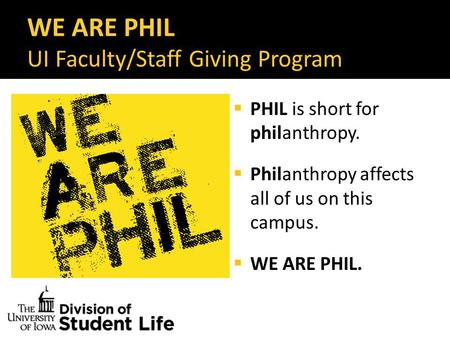 WE ARE PHIL UI Faculty/Staff Giving Program  PHIL is short for philanthropy.  Philanthropy affects all of us on this campus.  WE ARE PHIL.