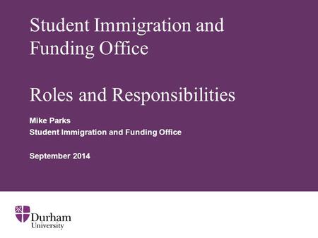 Student Immigration and Funding Office Roles and Responsibilities Mike Parks Student Immigration and Funding Office September 2014.