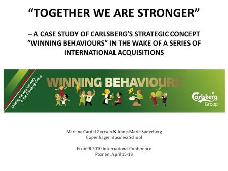 “TOGETHER WE ARE STRONGER” – A CASE STUDY OF CARLSBERG’S STRATEGIC CONCEPT “WINNING BEHAVIOURS” IN THE WAKE OF A SERIES OF INTERNATIONAL ACQUISITIONS.