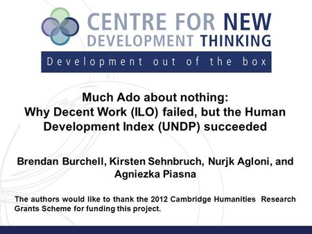 Much Ado about nothing: Why Decent Work (ILO) failed, but the Human Development Index (UNDP) succeeded Brendan Burchell, Kirsten Sehnbruch, Nurjk Agloni,