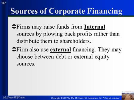 Copyright © 2007 by The McGraw-Hill Companies, Inc. All rights reserved McGraw-Hill/Irwin 13- 1 Sources of Corporate Financing  Firms may raise funds.