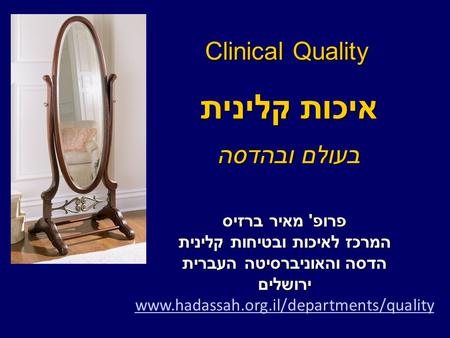 Clinical Quality פרופ ' מאיר ברזיס המרכז לאיכות ובטיחות קלינית הדסה והאוניברסיטה העברית ירושלים www.hadassah.org.il/departments/quality איכות קלינית בעולם.