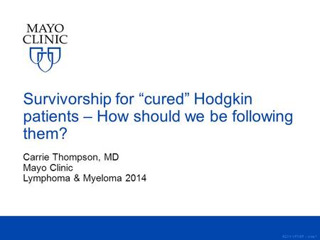 ©2014 MFMER | slide-1 Survivorship for “cured” Hodgkin patients – How should we be following them? Carrie Thompson, MD Mayo Clinic Lymphoma & Myeloma 2014.