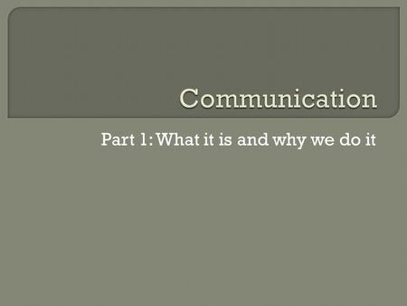 Part 1: What it is and why we do it.  Physical need Minds and bodies don’t work right in extreme isolation Built to communicate  Words  Movements 