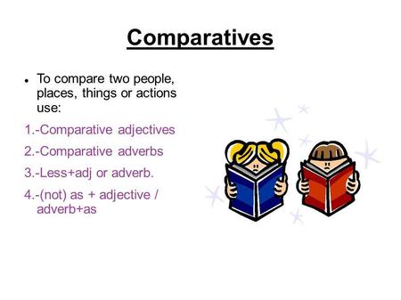 Comparatives To compare two people, places, things or actions use: