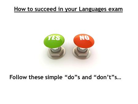 How to succeed in your Languages exam Follow these simple “do”s and “don’t”s…