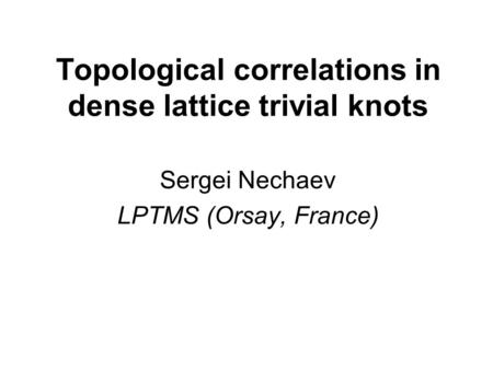 Topological correlations in dense lattice trivial knots Sergei Nechaev LPTMS (Orsay, France)