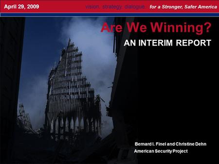 Are We Winning? AN INTERIM REPORT vision. strategy. dialogue. for a Stronger, Safer America April 29, 2009 Bernard I. Finel and Christine Dehn American.