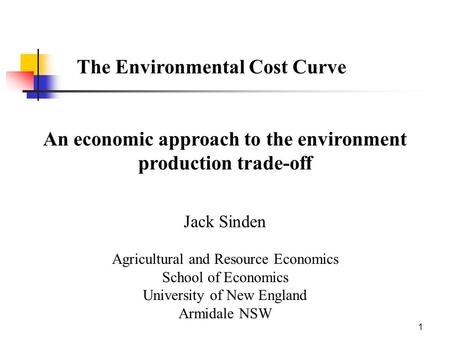 1 The Environmental Cost Curve An economic approach to the environment production trade-off Jack Sinden Agricultural and Resource Economics School of Economics.