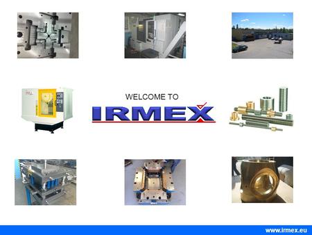 WELCOME TO www.irmex.eu. Welcome to Irmex Zakład Obróbki Mechanicznej Metali [Metalworking Plant] IRMEX – Marcin Brysk has been established in 1986 by.