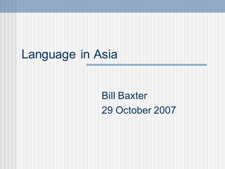 Language in Asia Bill Baxter 29 October 2007. Overview Actually, not all of Asia (mostly, South, Southeast, and East) That excludes (for example) Iraq,