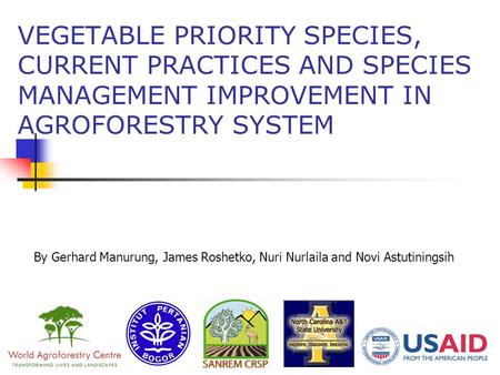 VEGETABLE PRIORITY SPECIES, CURRENT PRACTICES AND SPECIES MANAGEMENT IMPROVEMENT IN AGROFORESTRY SYSTEM By Gerhard Manurung, James Roshetko, Nuri Nurlaila.