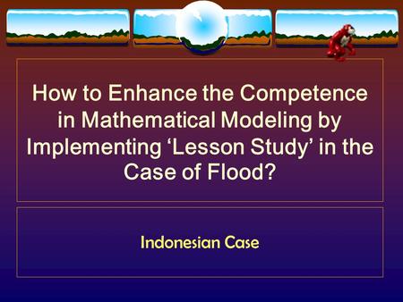 How to Enhance the Competence in Mathematical Modeling by Implementing ‘Lesson Study’ in the Case of Flood? Indonesian Case.