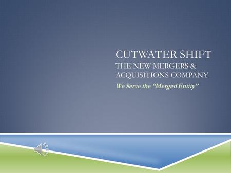 CUTWATER SHIFT THE NEW MERGERS & ACQUISITIONS COMPANY We Serve the “Merged Entity”