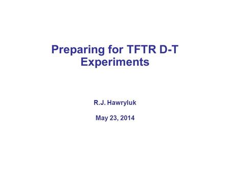 Preparing for TFTR D-T Experiments R.J. Hawryluk May 23, 2014.