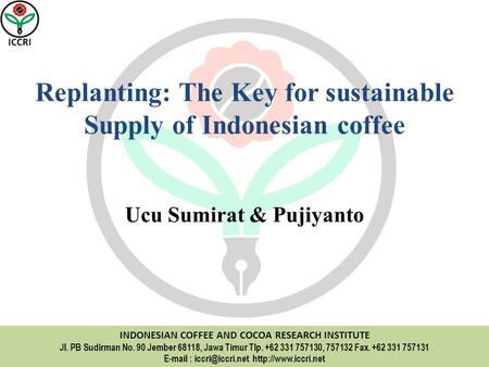 ICCRI INDONESIAN COFFEE AND COCOA RESEARCH INSTITUTE Jl. PB Sudirman No. 90 Jember 68118, Jawa Timur Tlp. +62 331 757130, 757132 Fax. +62 331 757131 E-mail.