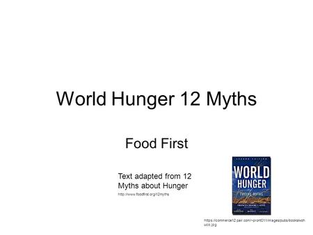 World Hunger 12 Myths Food First https://commerce12.pair.com/~pront011/images/pubs/books/woh uco.jpg Text adapted from 12 Myths about Hunger