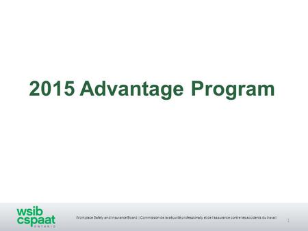 Workplace Safety and Insurance Board | Commission de la sécurité professionally et de l’assurance contre les accidents du travail 1 2015 Advantage Program.