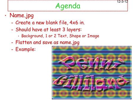 Agenda Name.jpg – Create a new blank file, 4x6 in. – Should have at least 3 layers: Background, 1 or 2 Text, Shape or Image – Flatten and save as name.jpg.