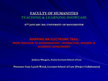 FACULTY OF HUMANITIES TEACHING & LEARNING SHOWCASE 11 TH JANUARY 2011: UNIVERSITY OF MANCHESTER MAPPING AN ELECTRONIC TRAIL: FROM TEACHING TO DISSEMINATION.