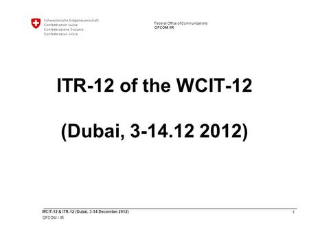 1 WCIT-12 & ITR-12 (Dubai, 3-14 December 2012) OFCOM / IR Federal Office of Communications OFCOM / IR Federal Office of Communications ITR-12 of the WCIT-12.