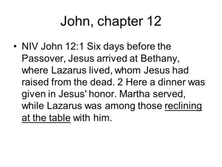 John, chapter 12 NIV John 12:1 Six days before the Passover, Jesus arrived at Bethany, where Lazarus lived, whom Jesus had raised from the dead. 2 Here.