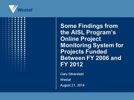 Some Findings from the AISL Program’s Online Project Monitoring System for Projects Funded Between FY 2006 and FY 2012 Gary Silverstein Westat August 21,