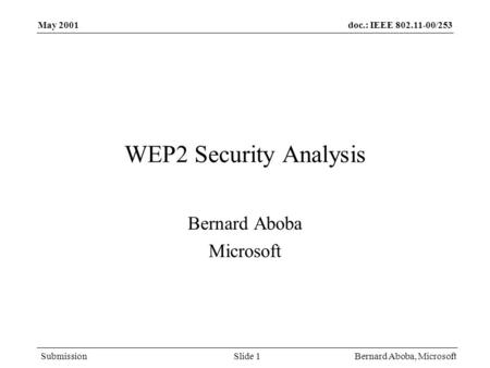 Doc.: IEEE 802.11-00/253 Submission May 2001 Bernard Aboba, MicrosoftSlide 1 WEP2 Security Analysis Bernard Aboba Microsoft.