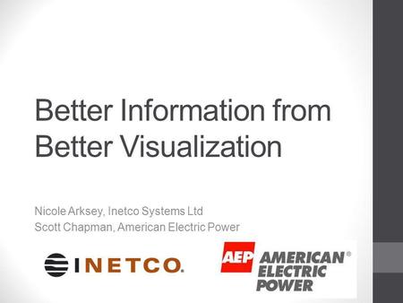 Better Information from Better Visualization Nicole Arksey, Inetco Systems Ltd Scott Chapman, American Electric Power.