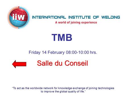 “To act as the worldwide network for knowledge exchange of joining technologies to improve the global quality of life.” TMB Salle du Conseil Friday 14.