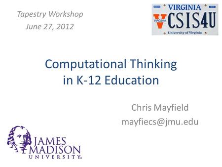 Computational Thinking in K-12 Education Chris Mayfield Tapestry Workshop June 27, 2012.