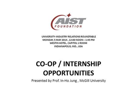 UNIVERSITY-INDUSTRY RELATIONS ROUNDTABLE MONDAY, 5 MAY 2014, 12:00 NOON – 1:45 PM WESTIN HOTEL, CAPITOL 1 ROOM INDIANAPOLIS, IND., USA CO-OP / INTERNSHIP.