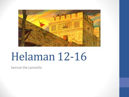 Helaman 12-16 Samuel the Lamanite. Helaman 12-16 “ ‘The only thing necessary for the triumph of evil is for good men to do nothing.’ We need to raise.