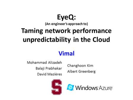 EyeQ: (An engineer’s approach to) Taming network performance unpredictability in the Cloud Vimal Mohammad Alizadeh Balaji Prabhakar David Mazières Changhoon.