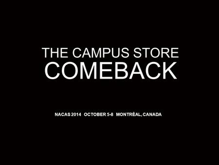 1 3/25/12 THE CAMPUS STORE COMEBACK NACAS 2014 OCTOBER 5-8 MONTRÉAL, CANADA.