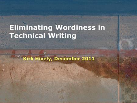 Eliminating Wordiness in Technical Writing Kirk Hively, December 2011.