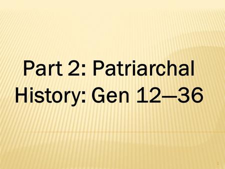 1 Part 2: Patriarchal History: Gen 12—36 a. The Theme of Redemption is Crystallized Various terms connect the themes of Gen 1-11 with 12- 50  land 